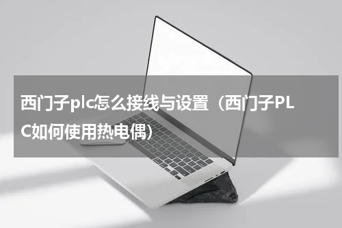 西门子plc怎么接线与设置（西门子PLC如何使用热电偶）