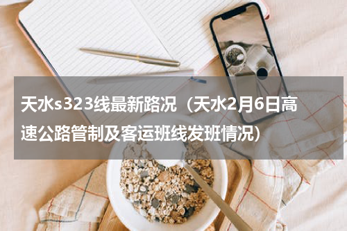 天水s323线最新路况（天水2月6日高速公路管制及客运班线发班情况）