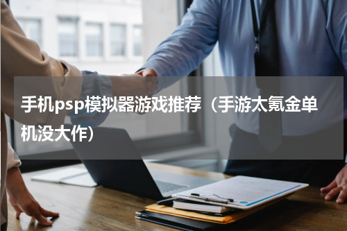 手机psp模拟器游戏推荐（手游太氪金单机没大作）