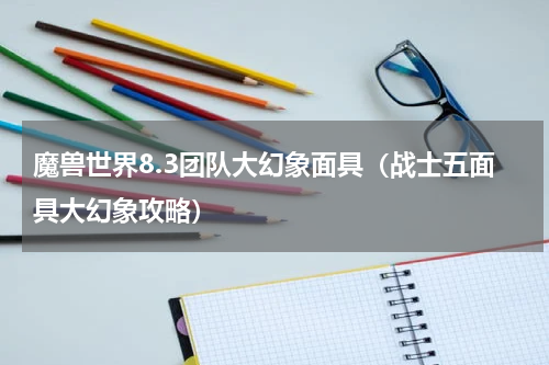 魔兽世界8.3团队大幻象面具（战士五面具大幻象攻略）
