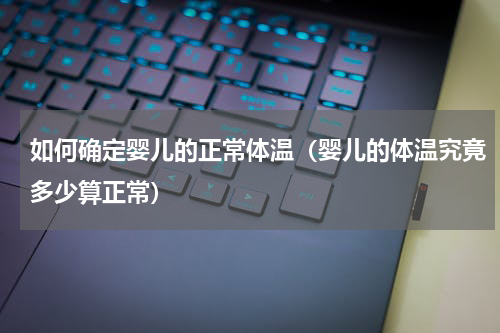 如何确定婴儿的正常体温（婴儿的体温究竟多少算正常）