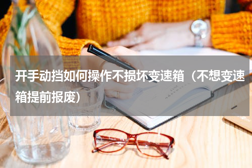 开手动挡如何操作不损坏变速箱（不想变速箱提前报废）