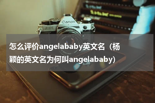 怎么评价angelababy英文名（杨颖的英文名为何叫angelababy）