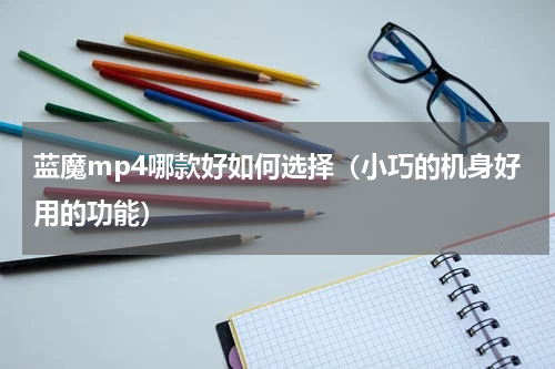 蓝魔mp4哪款好如何选择（小巧的机身好用的功能）