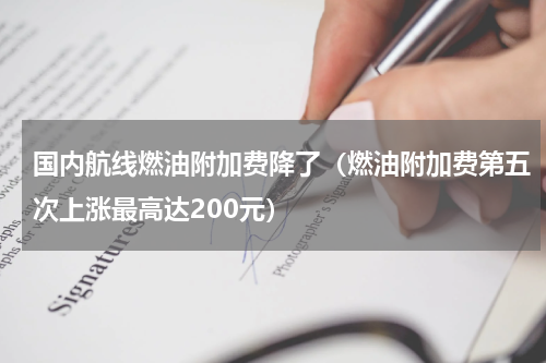 国内航线燃油附加费降了（燃油附加费第五次上涨最高达200元）