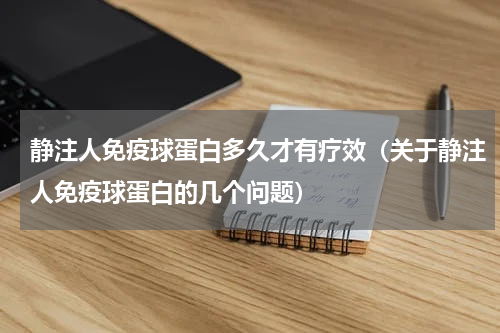 静注人免疫球蛋白多久才有疗效（关于静注人免疫球蛋白的几个问题）