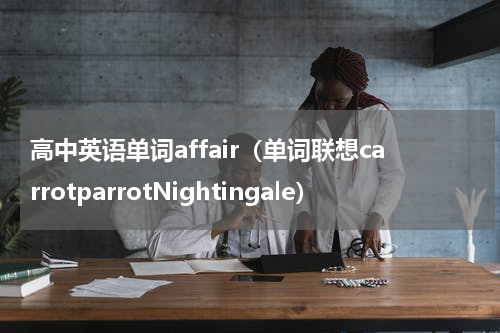 高中英语单词affair（单词联想carrotparrotNightingale）
