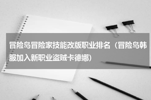 冒险岛冒险家技能改版职业排名（冒险岛韩服加入新职业盗贼卡德娜）
