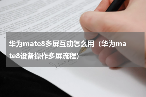 华为mate8多屏互动怎么用（华为mate8设备操作多屏流程）