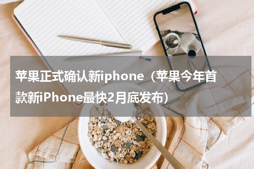 苹果正式确认新iphone（苹果今年首款新iPhone最快2月底发布）