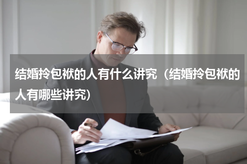 结婚拎包袱的人有什么讲究（结婚拎包袱的人有哪些讲究）