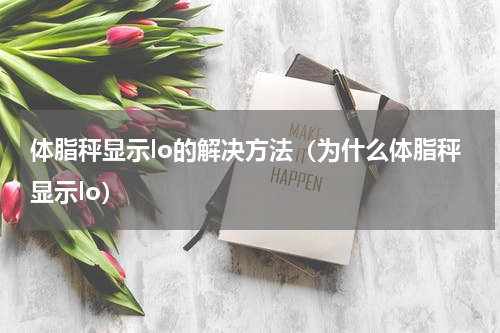 体脂秤显示lo的解决方法（为什么体脂秤显示lo）