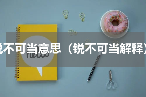 锐不可当意思（锐不可当解释）
