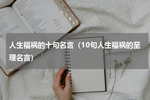 人生福祸的十句名言（10句人生福祸的至理名言）