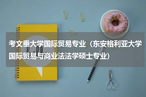 考文垂大学国际贸易专业（东安格利亚大学国际贸易与商业法法学硕士专业）