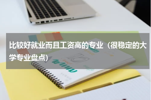 比较好就业而且工资高的专业（很稳定的大学专业盘点）