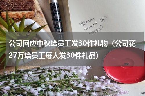 公司回应中秋给员工发30件礼物（公司花27万给员工每人发30件礼品）