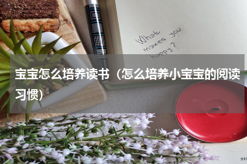 宝宝怎么培养读书（怎么培养小宝宝的阅读习惯）