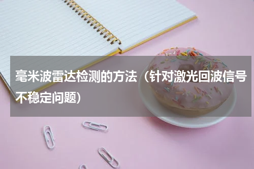 毫米波雷达检测的方法（针对激光回波信号不稳定问题）