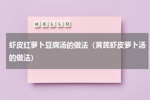 虾皮红萝卜豆腐汤的做法（黄芪虾皮萝卜汤的做法）