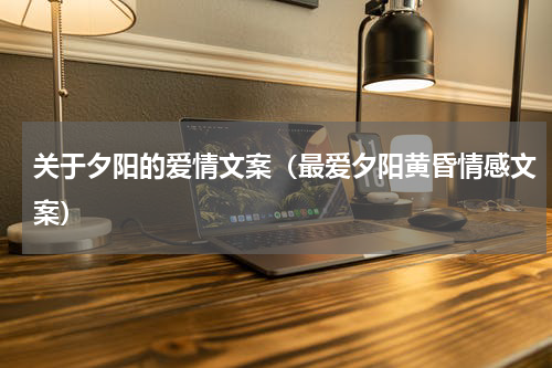 关于夕阳的爱情文案（最爱夕阳黄昏情感文案）