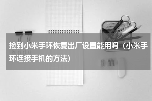 捡到小米手环恢复出厂设置能用吗（小米手环连接手机的方法）