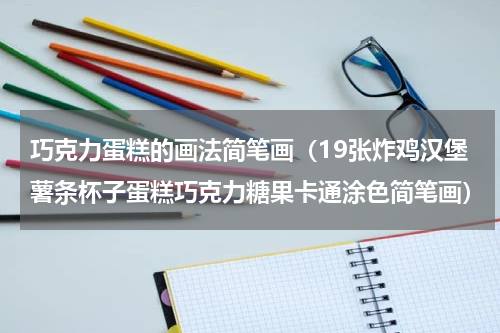 巧克力蛋糕的画法简笔画（19张炸鸡汉堡薯条杯子蛋糕巧克力糖果卡通涂色简笔画）
