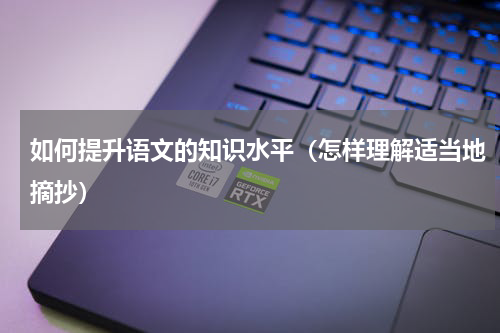 如何提升语文的知识水平（怎样理解适当地摘抄）