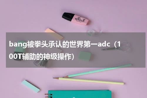 bang被拳头承认的世界第一adc（100T辅助的神级操作）