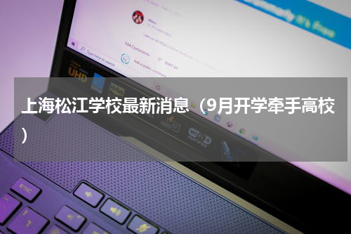 上海松江学校最新消息（9月开学牵手高校）
