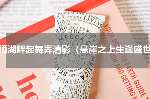 雁栖湖畔起舞弄清影（悬崖之上生逢盛世）