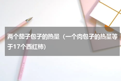 两个茄子包子的热量（一个肉包子的热量等于17个西红柿）
