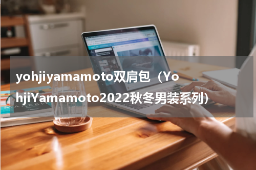 yohjiyamamoto双肩包（YohjiYamamoto2022秋冬男装系列）