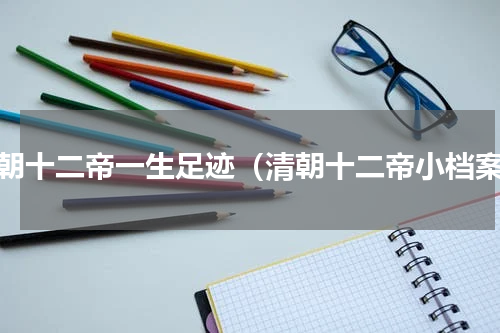 清朝十二帝一生足迹（清朝十二帝小档案）