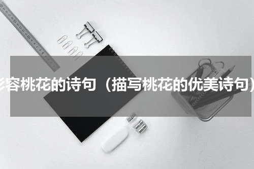 形容桃花的诗句（描写桃花的优美诗句）