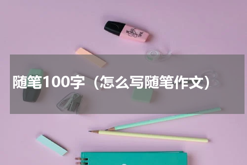 随笔100字（怎么写随笔作文）