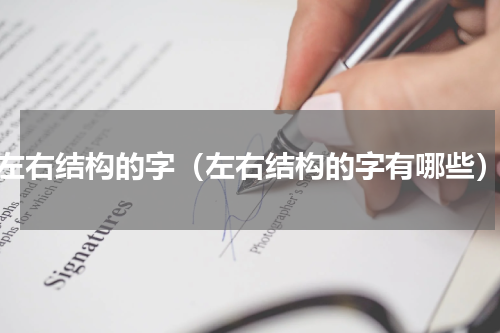 左右结构的字（左右结构的字有哪些）