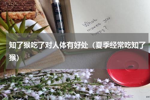 知了猴吃了对人体有好处（夏季经常吃知了猴）