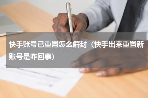 快手账号已重置怎么解封（快手出来重置新账号是咋回事）