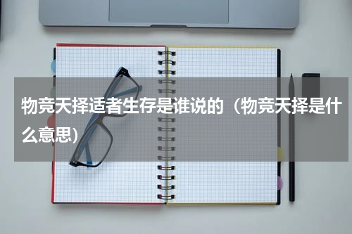 物竞天择适者生存是谁说的（物竞天择是什么意思）