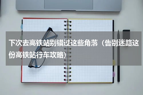 下次去高铁站别错过这些角落（告别迷路这份高铁站行车攻略）