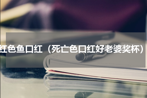 红色鱼口红（死亡色口红好老婆奖杯）