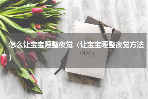 怎么让宝宝睡整夜觉（让宝宝睡整夜觉方法）
