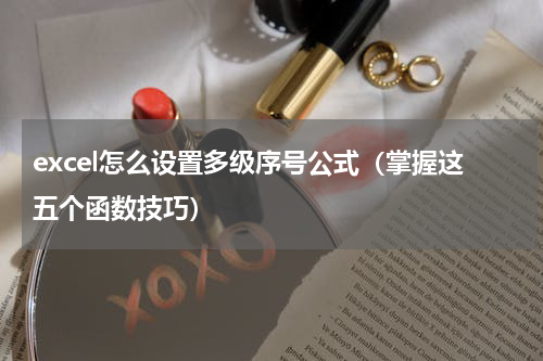 excel怎么设置多级序号公式（掌握这五个函数技巧）