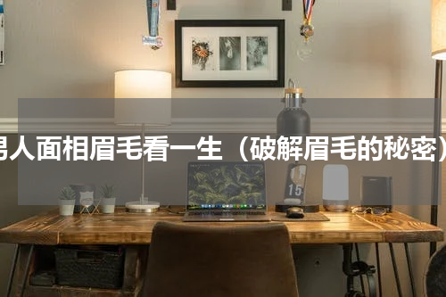 男人面相眉毛看一生（破解眉毛的秘密）