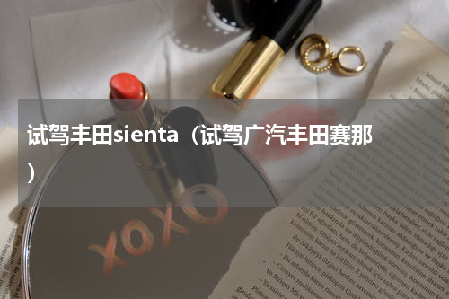 试驾丰田sienta（试驾广汽丰田赛那）