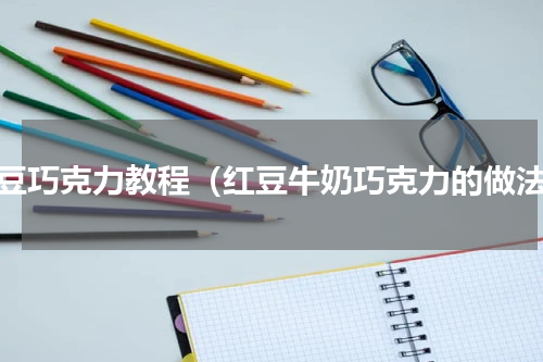 红豆巧克力教程（红豆牛奶巧克力的做法）