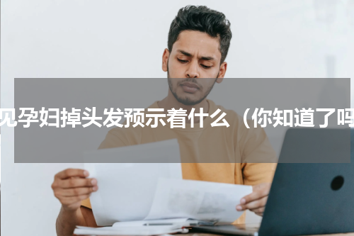 梦见孕妇掉头发预示着什么（你知道了吗）