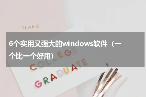 6个实用又强大的windows软件（一个比一个好用）