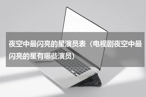 夜空中最闪亮的星演员表（电视剧夜空中最闪亮的星有哪些演员）